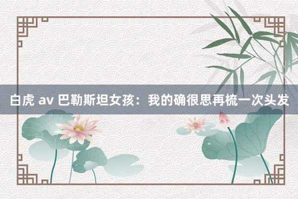 白虎 av 巴勒斯坦女孩：我的确很思再梳一次头发