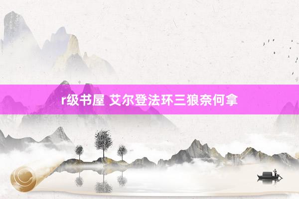r级书屋 艾尔登法环三狼奈何拿