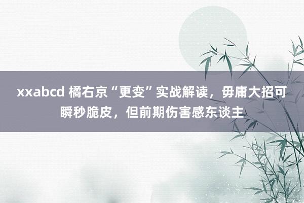 xxabcd 橘右京“更变”实战解读，毋庸大招可瞬秒脆皮，但前期伤害感东谈主