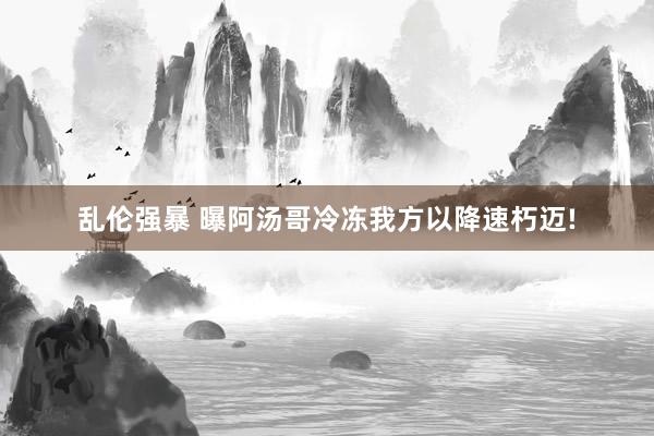 乱伦强暴 曝阿汤哥冷冻我方以降速朽迈!
