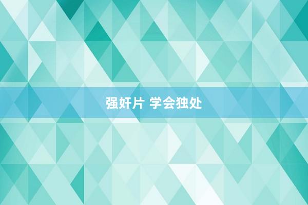 强奸片 学会独处