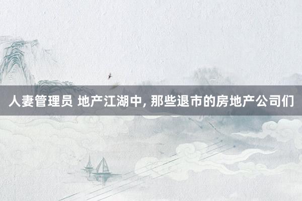人妻管理员 地产江湖中, 那些退市的房地产公司们