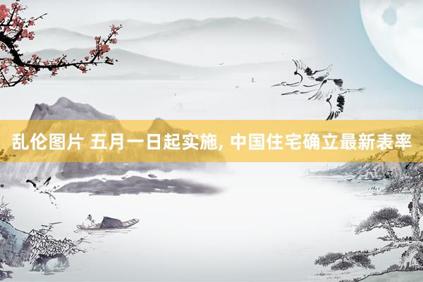 乱伦图片 五月一日起实施, 中国住宅确立最新表率