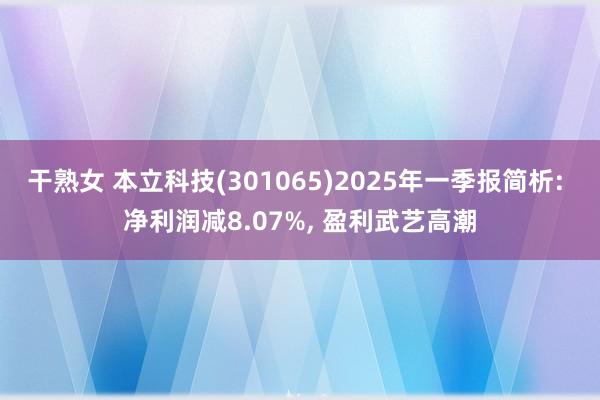干熟女 本立科技(301065)2025年一季报简析: 净利润减8.07%, 盈利武艺高潮
