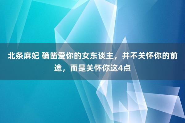 北条麻妃 确凿爱你的女东谈主，并不关怀你的前途，而是关怀你这4点