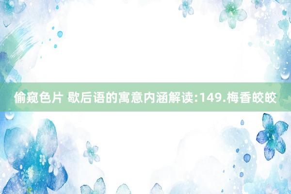 偷窥色片 歇后语的寓意内涵解读:149.梅香皎皎