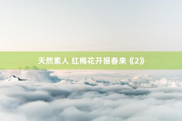天然素人 红梅花开报春来《2》