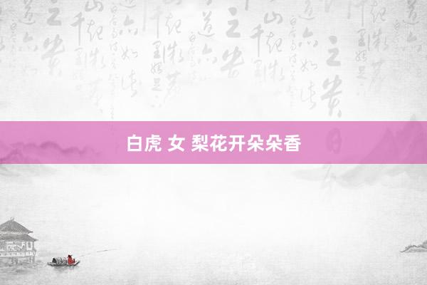 白虎 女 梨花开朵朵香