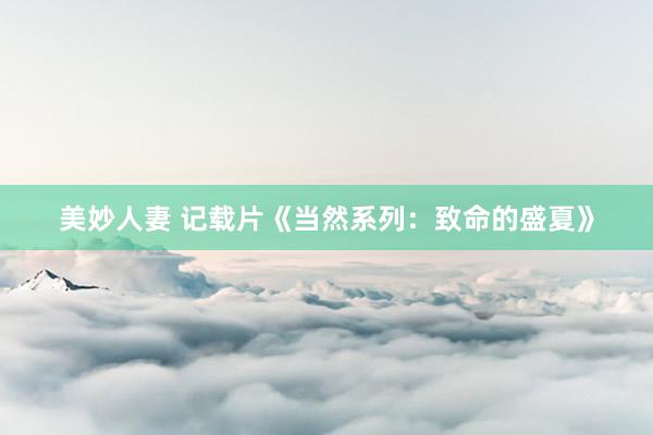 美妙人妻 记载片《当然系列：致命的盛夏》