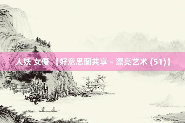 人妖 女優 【好意思图共享 - 漂亮艺术 (51)】