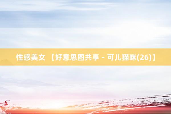 性感美女 【好意思图共享 - 可儿猫咪(26)】