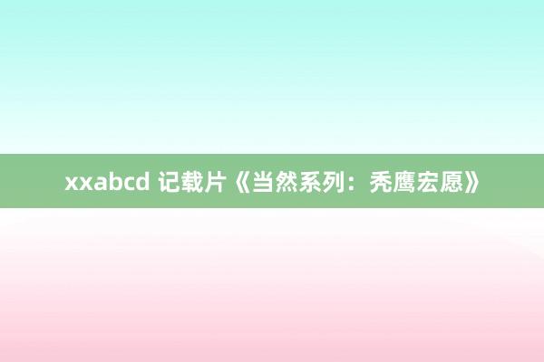 xxabcd 记载片《当然系列：秃鹰宏愿》
