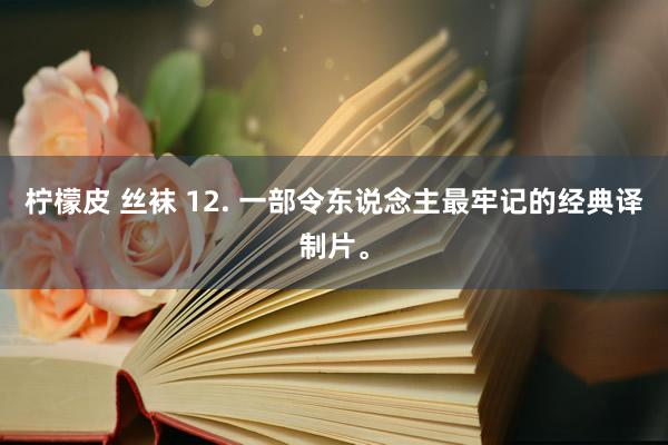 柠檬皮 丝袜 12. 一部令东说念主最牢记的经典译制片。
